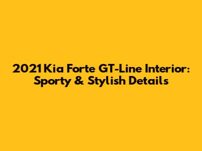 2021 Kia Forte GT-Line Interior: Sporty & Stylish Details