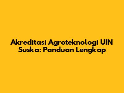 Akreditasi Agroteknologi UIN Suska: Panduan Lengkap