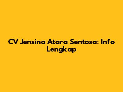 CV Jensina Atara Sentosa: Info Lengkap