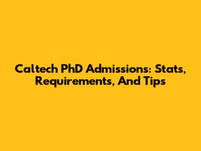 Caltech PhD Admissions: Stats, Requirements, And Tips