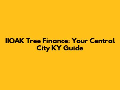 IIOAK Tree Finance: Your Central City KY Guide