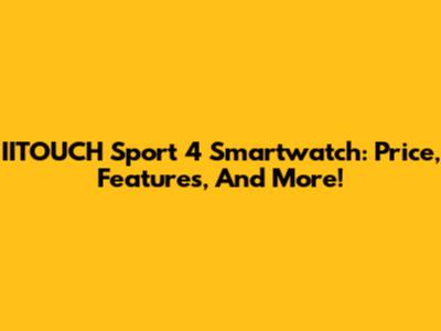 IITOUCH Sport 4 Smartwatch: Price, Features, And More!
