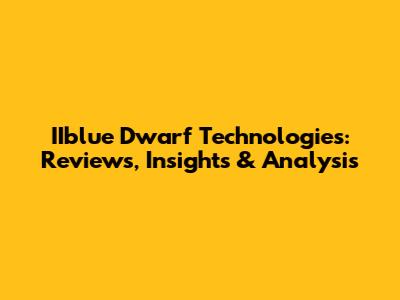 IIblue Dwarf Technologies: Reviews, Insights & Analysis