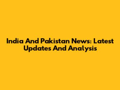 India And Pakistan News: Latest Updates And Analysis