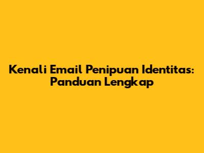Kenali Email Penipuan Identitas: Panduan Lengkap