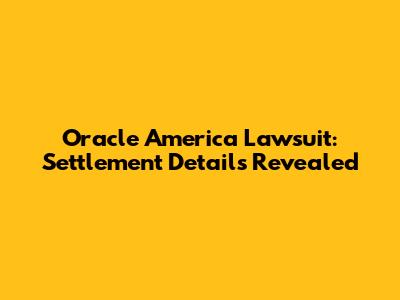 Oracle America Lawsuit: Settlement Details Revealed