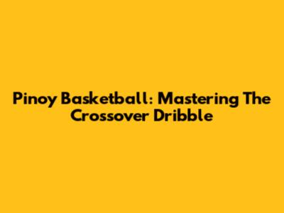 Pinoy Basketball: Mastering The Crossover Dribble